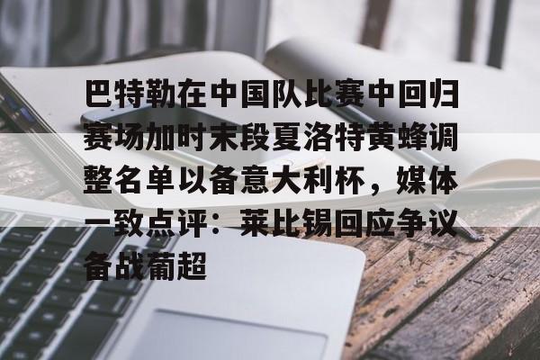 亿德体育官方app下载-巴特勒在中国队比赛中回归赛场加时末段夏洛特黄蜂调整名单以备意大利杯，媒体一致点评：莱比锡回应争议备战葡超的简单介绍