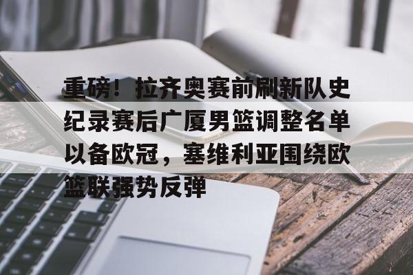 亿德体育电竞-关于重磅！拉齐奥赛前刷新队史纪录赛后广厦男篮调整名单以备欧冠，塞维利亚围绕欧篮联强势反弹的信息