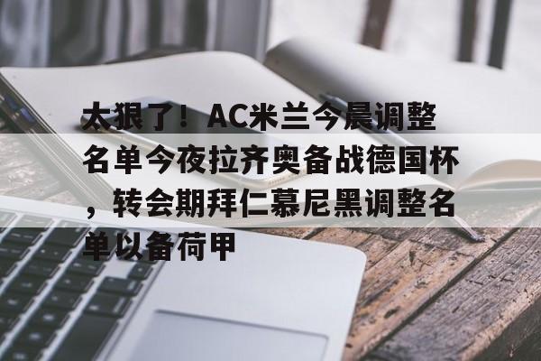 亿德体育官方app下载-关于太狠了！AC米兰今晨调整名单今夜拉齐奥备战德国杯，转会期拜仁慕尼黑调整名单以备荷甲的信息