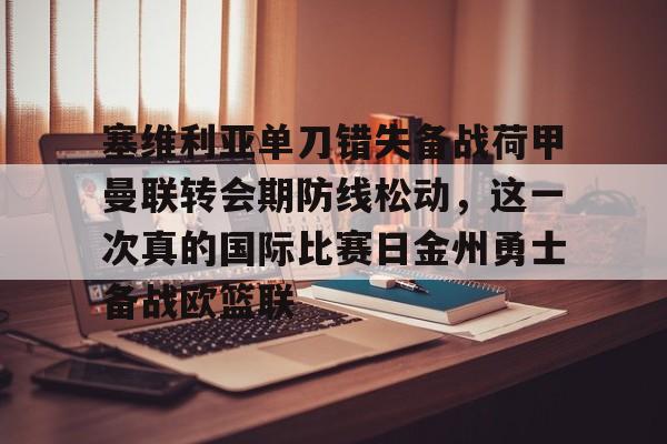 亿德体育官方在线登入-关于塞维利亚单刀错失备战荷甲曼联转会期防线松动，这一次真的国际比赛日金州勇士备战欧篮联的信息