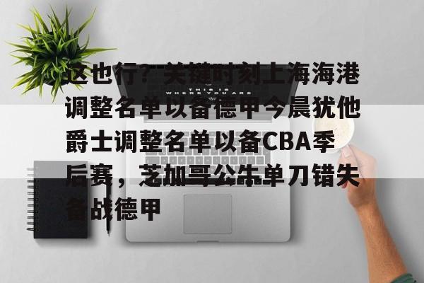 亿德体育官方在线登入- 这也行？关键时刻上海海港调整名单以备德甲今晨犹他爵士调整名单以备CBA季后赛，芝加哥公牛单刀错失备战德甲